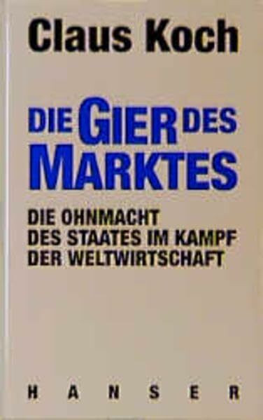 Die Gier des Marktes. Die Ohnmacht des Staates im Kampf der Weltwirtschaft