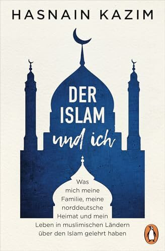 Der Islam und ich: Was mich meine Familie, meine norddeutsche Heimat und mein Leben in muslimischen Ländern über den Islam gelehrt haben