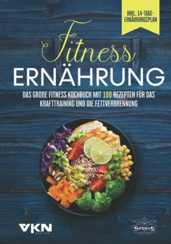 Fitness Ernährung: Das große Fitness Kochbuch mit 100 Rezepten für das Krafttraining und die Fettverbrennung - Mit farbigen, illustrierten Rezepten & 14-Tage-Ernährungsplan
