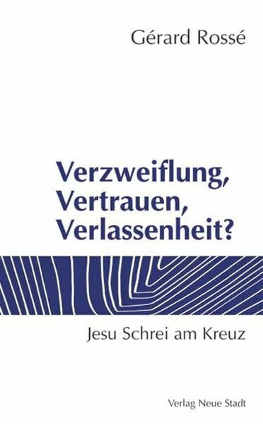 Verzweiflung, Vertrauen, Verlassenheit?: Jesu Schrei am Kreuz (Neue Stadt - NT)