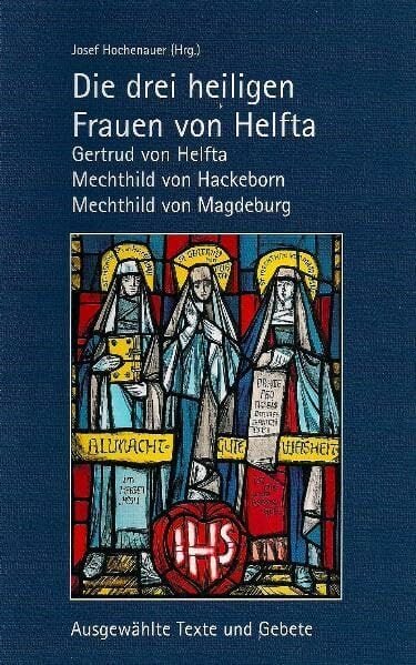 Die drei heiligen Frauen von Helfta: Gertrud von Helfta, Mechthild von Hackeborn, Mechthild von Magdeburg: Ausgewählte Texte und Gebete Die drei heiligen Frauen von Helfta: Gertrud von Helfta, Mechthild von Hackeborn, Mechthild von Magdeburg: Ausgewählte Texte und Gebete
