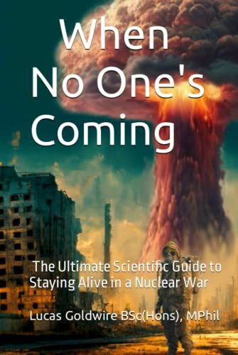 When No One's Coming. The Ultimate Scientific Guide to Staying Alive in a Nuclear War