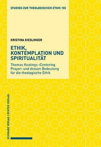 Ethik, Kontemplation und Spiritualität: Thomas Keatings 'Centering Prayer' und dessen Bedeutung für die theologische Ethik (Studien zur theologischen Ethik)