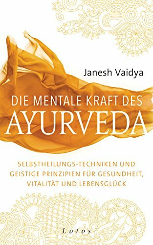 Die mentale Kraft des Ayurveda: Selbstheilungs-Techniken und geistige Prinzipien für Gesundheit, Vitalität und Lebensglück
