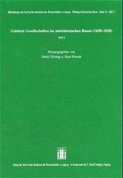 Gelehrte Gesellschaften im mitteldeutschen Raum (1650-1820) Teil I (Abhandlungen der Sächsischen Akademie der Wissenschaften zu Leipzig. Philologisch-historische Klasse)