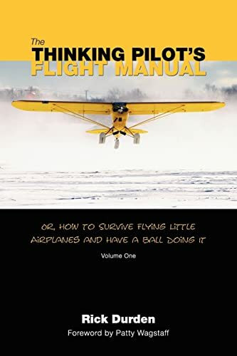 The Thinking Pilot's Flight Manual: Or, How to Survive Flying Little Airplanes and Have a Ball Doing It