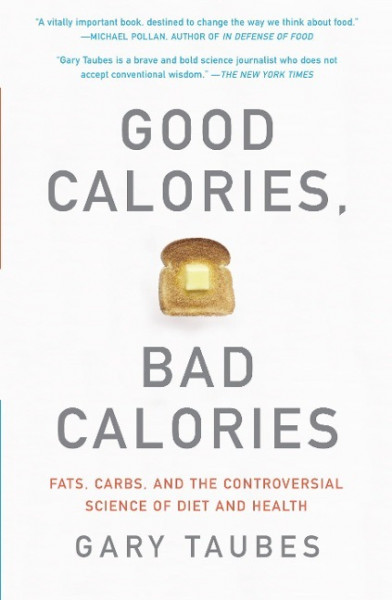 Good Calories, Bad Calories: Fats, Carbs, and the Controversial Science of Diet and Health