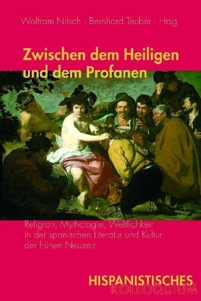 Zwischen dem Heiligen und dem Profanen: Religion, Mythologie, Weltlichkeit in der spanischen Literatur und Kultur der frühen Neuzeit (Hispanistisches Kolloquium)