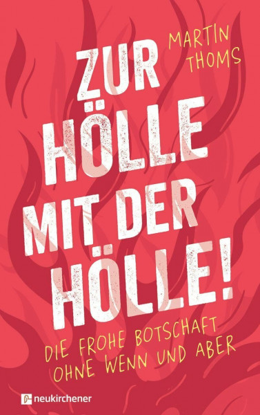 Zur Hölle mit der Hölle!: Die frohe Botschaft ohne Wenn und Aber