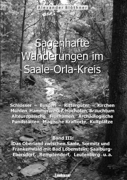 Sagenhafte Wanderungen im Saale-Orla-Kreis: Schlösser, Burgen, Rittergüter, Kirchen, Mühlen, Hammerwerke, Hochöfen, Brauchtum, Alteuropäische Flurnamen, Archäologische Fundstätten, Magische Kraftorte