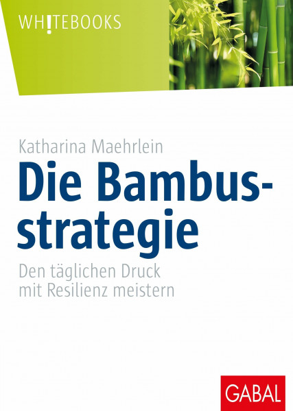 Die Bambusstrategie: Den täglichen Druck mit Resilienz meistern (Whitebooks)