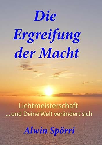 Die Ergreifung der Macht: Lichtmeisterschaft ... und Deine Welt verändert sich