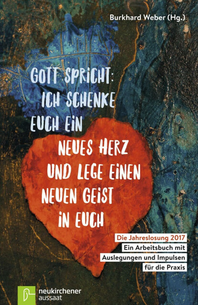 Gott spricht: Ich schenke euch ein neues Herz und lege einen neuen Geist in euch (Hesekiel 36,26): Die Jahreslosung 2017 - Ein Arbeitsbuch mit Auslegungen und Impulsen für die Praxis