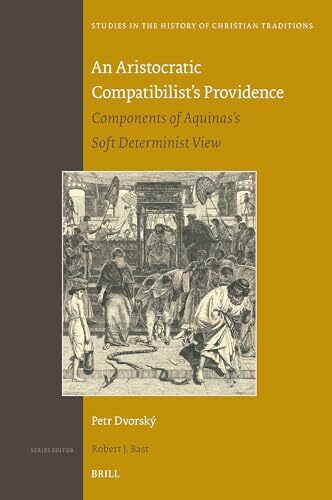 An Aristocratic Compatibilist's Providence: Components of Aquinas's Soft Determinist View (Studies in the History of Christian Traditions)