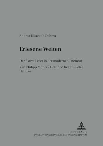 Erlesene Welten: Der fiktive Leser in der modernen Literatur- Karl Philipp Moritz – Gottfried Keller – Peter Handke (Bochumer Schriften zur deutschen Literatur, Band 64)