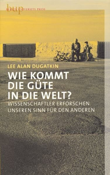 Wie kommt die Güte in die Welt?: Wissenschaftler erforschen unseren Sinn für den Anderen
