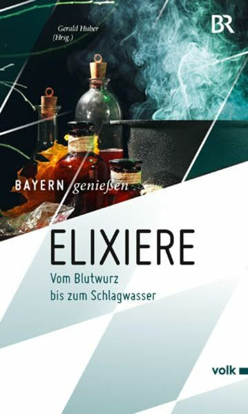 Elixiere: Vom Blutwurz bis zum Schlagwasser (Bayern genießen)