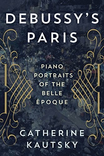 Debussy's Paris: Piano Portraits of the Belle Époque Debussy's Paris: Piano Portraits of the Belle Époque