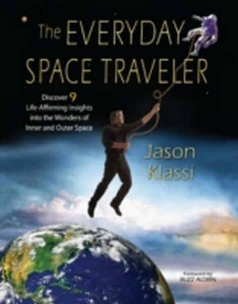 Everyday Space Traveler: Discover 9 Life-Affirming Insights into the Wonders of Inner & Outer Space