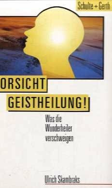 Vorsicht Geistheilung!: Was die Wunderheiler verschweigen