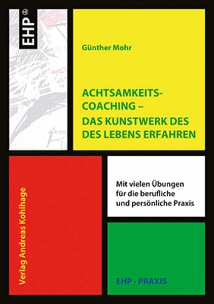 Achtsamkeitscoaching Das Kunstwerk des Lebens gestalten. Mit vielen Übungen für die berufliche und persönliche Praxis (EHP-Praxis)