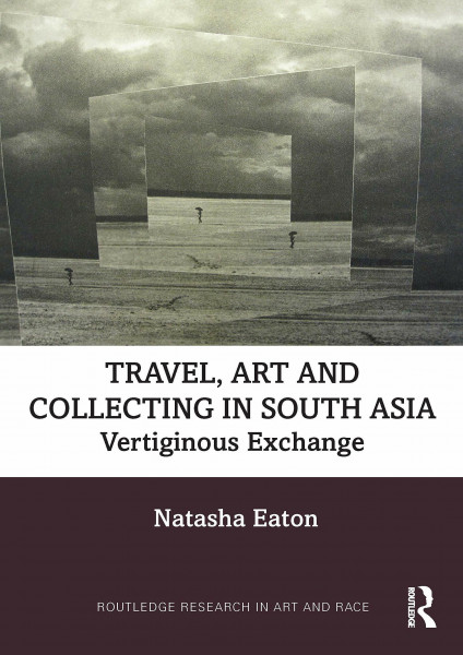 Art, Travel and Collecting in South Asia: Vertiginous Exchange (Routledge Research in Art and Race)
