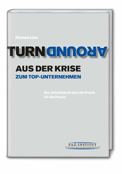 Turnaround: Aus der Krise zum Top-Unternehmen. Das Arbeitsbuch aus der Praxis für die Praxis