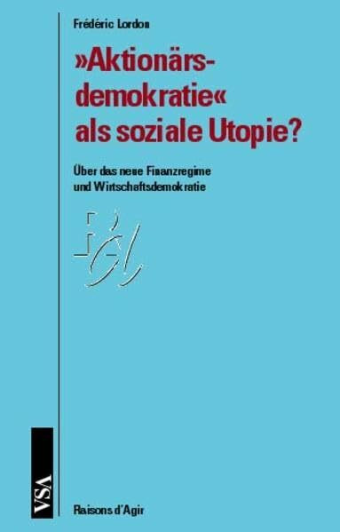 'Aktionärsdemokratie' als soziale Utopie?: Über das neue Finanzregime und Wirtschaftsdemokratie (Raisons d'Agir)