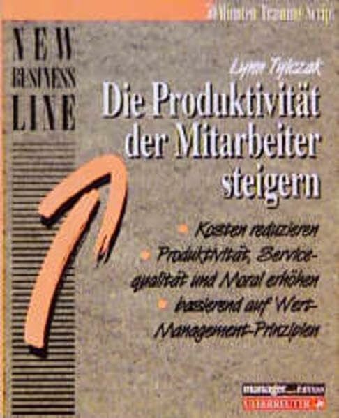 Die Produktivität der Mitarbeiter steigern: Kosten reduzieren, Produktivität, Servicequalität und Moral erhöhen, basierend auf Wert-Management-Prinzipien