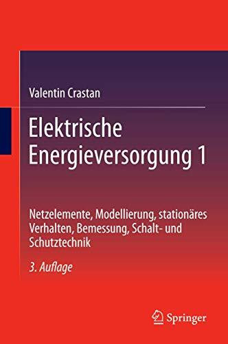 Elektrische Energieversorgung 1: Netzelemente, Modellierung, stationäres Verhalten, Bemessung, Schalt- und Schutztechnik