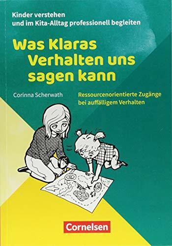 Kinder verstehen und im Kita-Alltag professionell begleiten: Was Klaras Verhalten uns sagen kann: Ressourcenorientierte Zugänge bei auffälligem Verhalten. Ratgeber