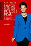 Image Guide für die Frau: Erfolgreich in Beruf und Öffentlichkeit