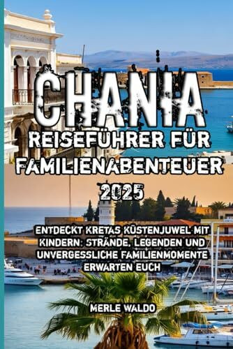 Chania Reiseführer für Familienabenteuer 2025