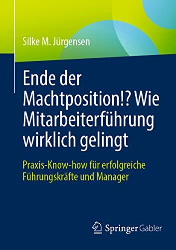 Ende der Machtposition!? Wie Mitarbeiterführung wirklich gelingt: Praxis-Know-how für erfolgreiche Führungskräfte und Manager