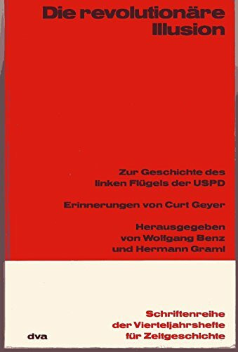 Die revolutionäre Illusion - Zur Geschichte des linken Flügels der USPD - Erinnerungen von Curt Geyer