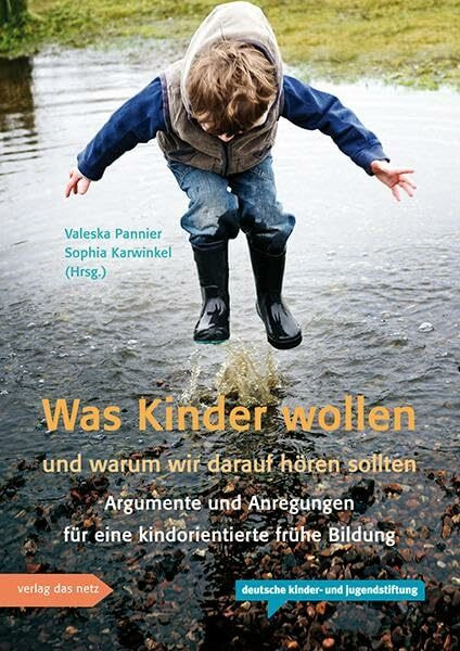 Was Kinder wollen und warum wir darauf hören sollten: Argumente und Anregungen für eine kindorientierte frühe Bildung