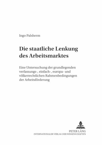 Die staatliche Lenkung des Arbeitsmarktes: Eine Untersuchung der grundlegenden verfassungs-, einfach-, europa- und völkerrechtlichen Rahmenbedingungen ... Rechtswissenschaftliche Reihe, Band 21)