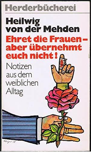 Ehret die Frauen, aber übernehmt euch nicht. Notizen aus dem weiblichen Alltag.