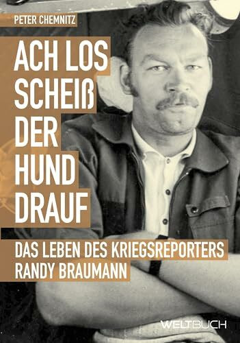 Ach los, scheiß der Hund drauf! Das Leben des Stern-Kriegsreporters Randy Braumann