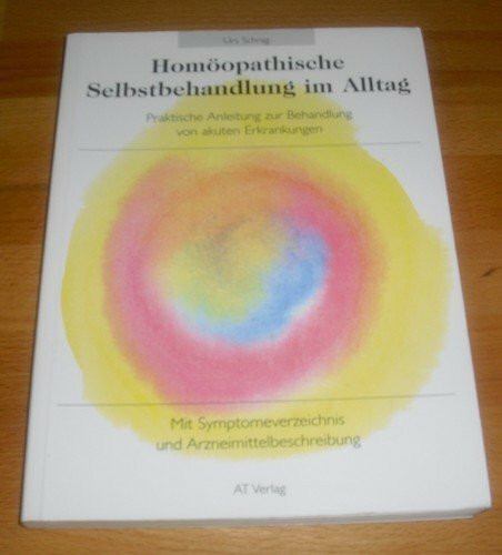 Homöopathische Selbstbehandlung im Alltag: Praktische Anleitung zur Behandlung von akuten Erkrankungen mit Symptomeverzeichnis und Arzneimittelbeschreibung