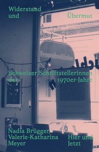 Widerstand und Übermut: Schweizer Schriftstellerinnen der 1970er-Jahre