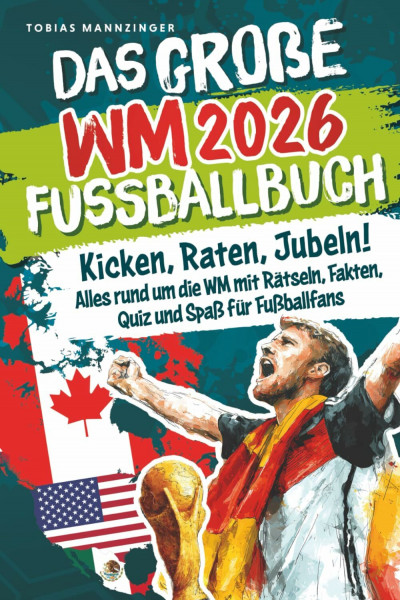 Das große WM 2026 Fußballbuch: Kicken, Raten, Jubeln! Alles rund um die WM mit Rätseln, Fakten, Quiz und Spaß für Fußballfans