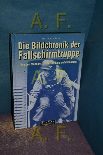Die Bildchronik der Fallschirmtruppe 1935-1945: 1935-1945. Von den Männern, der Ausbildung und dem Kampf
