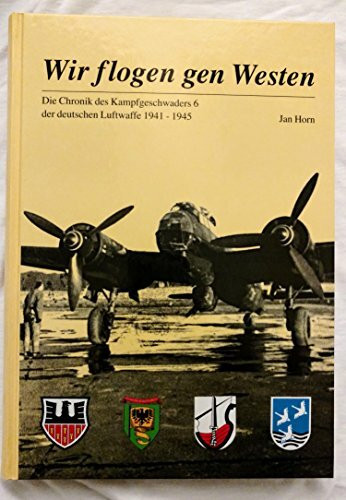 Wir flogen gen Westen: Die Chronik des Kampfgeschwaders 6 der deutschen Luftwaffe 1941-1945