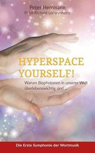 HYPERSPACE YOURSELF!: Warum Biophotonen in unserer Welt überlebenswichtig sind ...