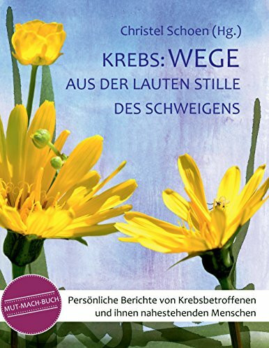Krebs: Wege aus der lauten Stille des Schweigens: Persönliche Berichte von Krebsbetroffenen und ihnen nahestehenden Menschen - ein Mutmachbuch (MUT-MACH-BÜCHER bei Krebs)