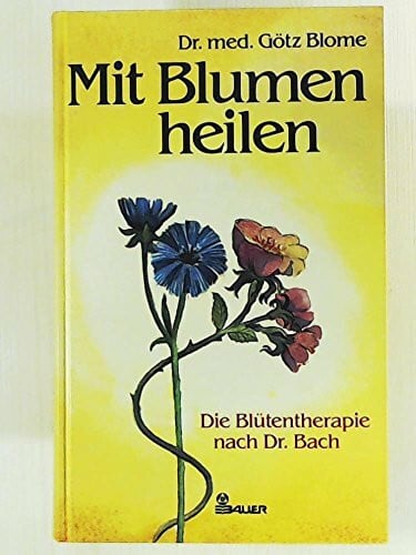 Mit Blumen heilen. Die Blütentherapie nach Dr. Bach