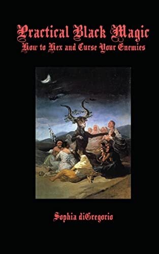 Practical Black Magic: How to Hex and Curse Your Enemies Practical Black Magic: How to Hex and Curse Your Enemies
