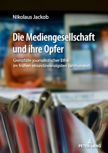 Die Mediengesellschaft und ihre Opfer: Grenzfälle journalistischer Ethik im frühen einundzwanzigsten Jahrhundert