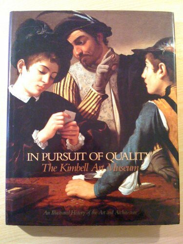 In Pursuit of Quality: The Kimbell Art Museum : An Illustrated History of the Art and Architecture